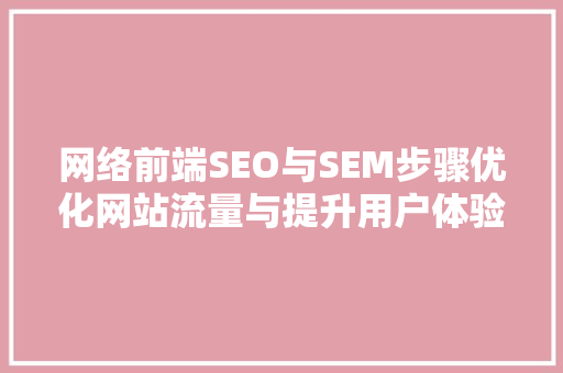 网络前端SEO与SEM步骤优化网站流量与提升用户体验