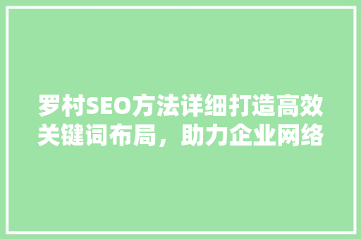 罗村SEO方法详细打造高效关键词布局，助力企业网络营销