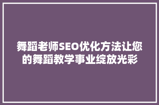 舞蹈老师SEO优化方法让您的舞蹈教学事业绽放光彩