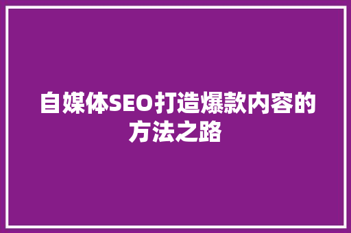 自媒体SEO打造爆款内容的方法之路