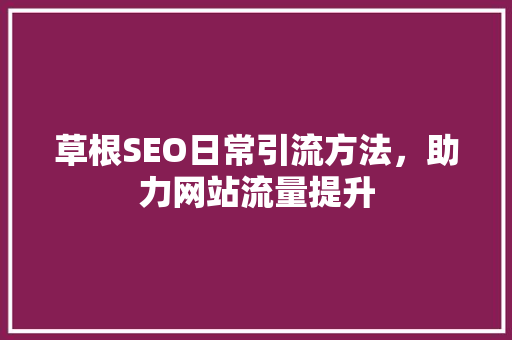 草根SEO日常引流方法，助力网站流量提升