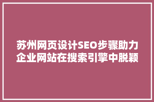 苏州网页设计SEO步骤助力企业网站在搜索引擎中脱颖而出