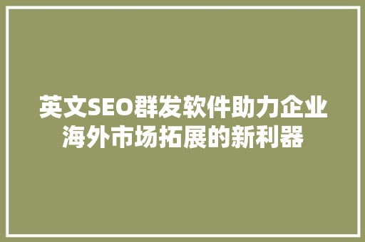 英文SEO群发软件助力企业海外市场拓展的新利器