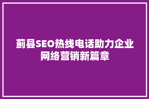 蓟县SEO热线电话助力企业网络营销新篇章
