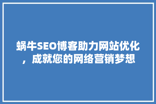 蜗牛SEO博客助力网站优化，成就您的网络营销梦想