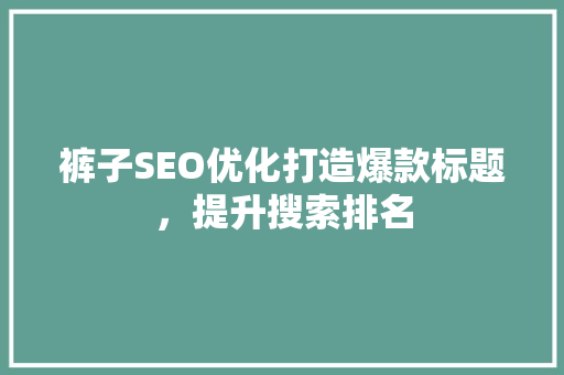 裤子SEO优化打造爆款标题，提升搜索排名