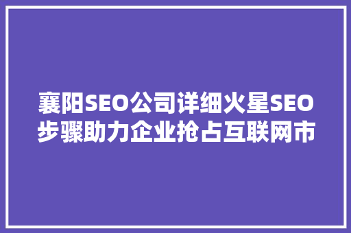 襄阳SEO公司详细火星SEO步骤助力企业抢占互联网市场