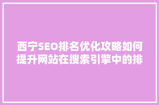 西宁SEO排名优化攻略如何提升网站在搜索引擎中的排名