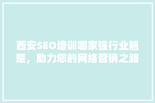 西安SEO培训哪家强行业翘楚，助力您的网络营销之路
