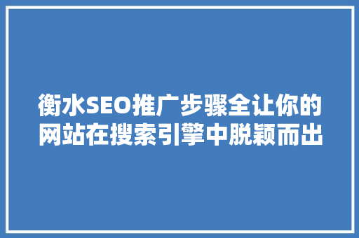 衡水SEO推广步骤全让你的网站在搜索引擎中脱颖而出