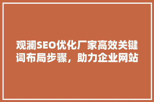观澜SEO优化厂家高效关键词布局步骤，助力企业网站优化升级