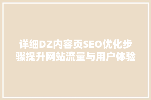 详细DZ内容页SEO优化步骤提升网站流量与用户体验