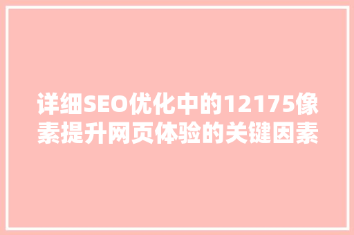 详细SEO优化中的12175像素提升网页体验的关键因素