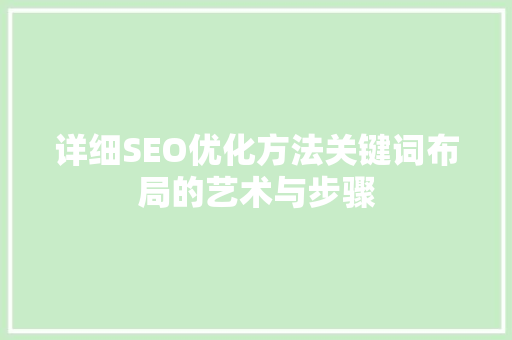 详细SEO优化方法关键词布局的艺术与步骤