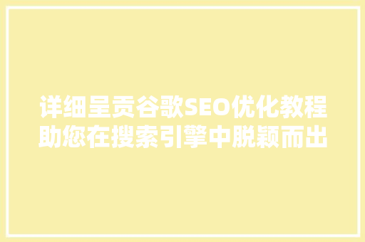 详细呈贡谷歌SEO优化教程助您在搜索引擎中脱颖而出