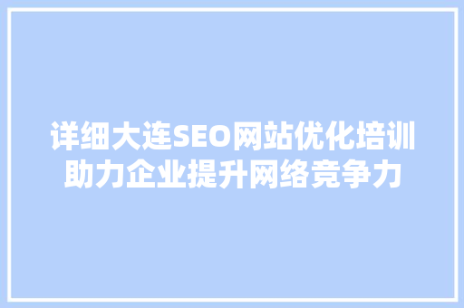 详细大连SEO网站优化培训助力企业提升网络竞争力
