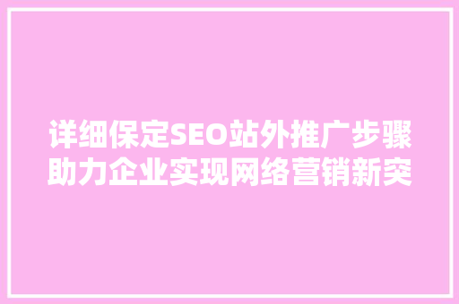 详细保定SEO站外推广步骤助力企业实现网络营销新突破