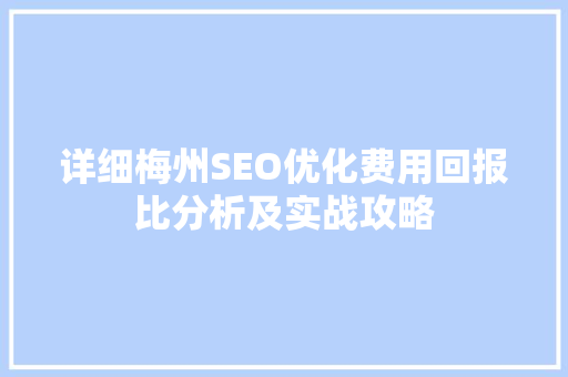 详细梅州SEO优化费用回报比分析及实战攻略