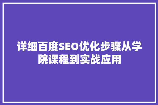 详细百度SEO优化步骤从学院课程到实战应用