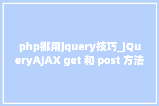 php挪用jquery技巧_jQueryAJAX get 和 post 方法