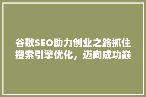 谷歌SEO助力创业之路抓住搜索引擎优化，迈向成功巅峰