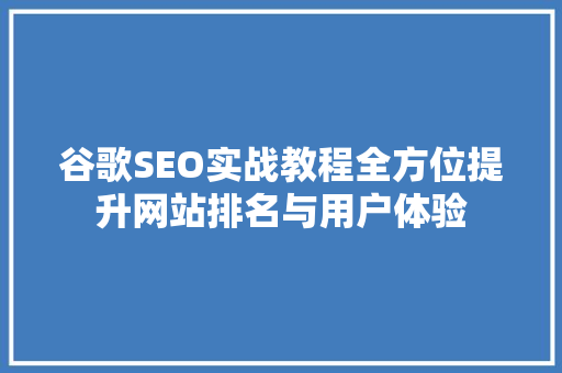 谷歌SEO实战教程全方位提升网站排名与用户体验