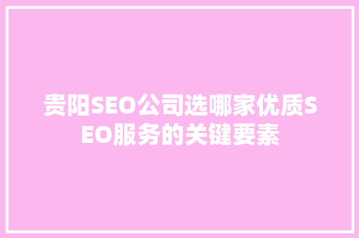 贵阳SEO公司选哪家优质SEO服务的关键要素