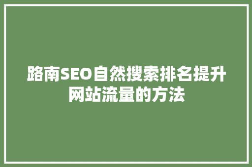 路南SEO自然搜索排名提升网站流量的方法