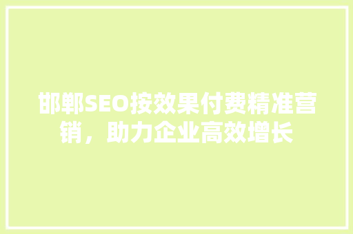 邯郸SEO按效果付费精准营销，助力企业高效增长