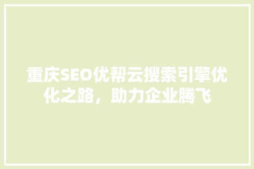 重庆SEO优帮云搜索引擎优化之路，助力企业腾飞