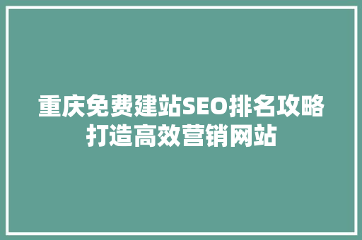 重庆免费建站SEO排名攻略打造高效营销网站