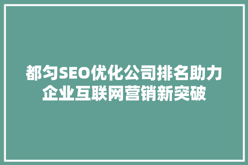 都匀SEO优化公司排名助力企业互联网营销新突破