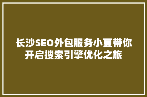 长沙SEO外包服务小夏带你开启搜索引擎优化之旅