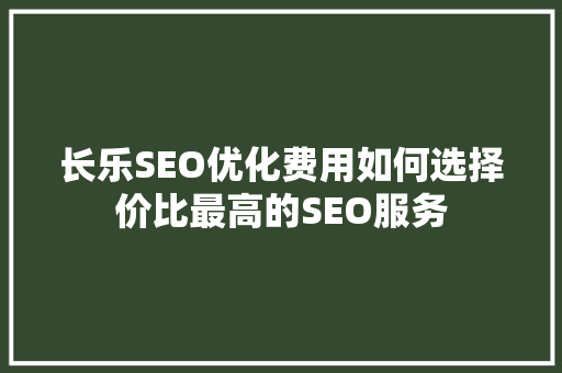 长乐SEO优化费用如何选择价比最高的SEO服务