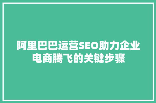 阿里巴巴运营SEO助力企业电商腾飞的关键步骤