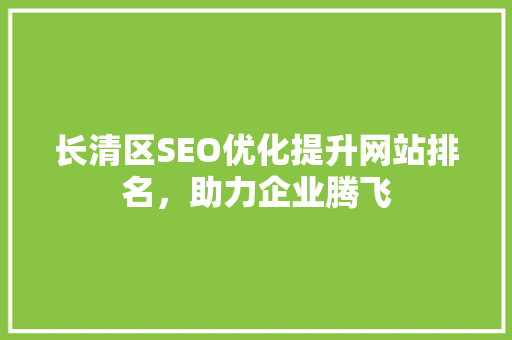 长清区SEO优化提升网站排名，助力企业腾飞