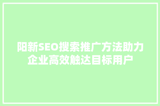 阳新SEO搜索推广方法助力企业高效触达目标用户