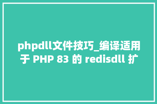 phpdll文件技巧_编译适用于 PHP 83 的 redisdll 扩展文件