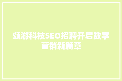 颂游科技SEO招聘开启数字营销新篇章