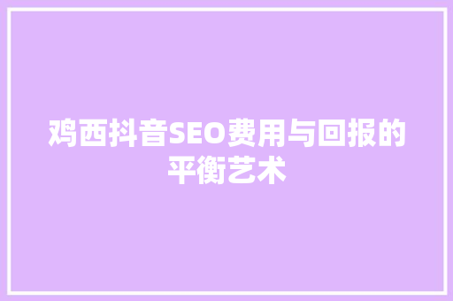 鸡西抖音SEO费用与回报的平衡艺术