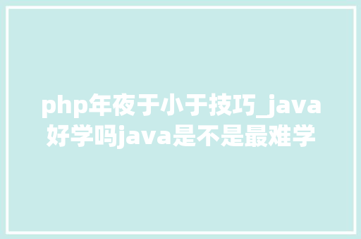 php年夜于小于技巧_java好学吗java是不是最难学的措辞