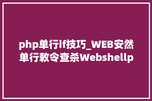 php单行if技巧_WEB安然单行敕令查杀Webshellphp为例