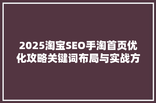 2025淘宝SEO手淘首页优化攻略关键词布局与实战方法
