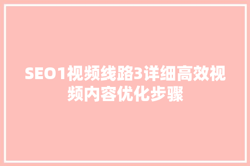SEO1视频线路3详细高效视频内容优化步骤