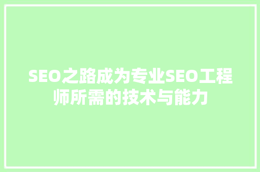 SEO之路成为专业SEO工程师所需的技术与能力