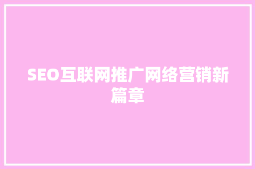 SEO互联网推广网络营销新篇章