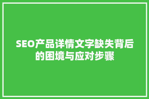 SEO产品详情文字缺失背后的困境与应对步骤