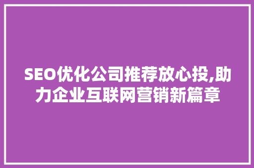 SEO优化公司推荐放心投,助力企业互联网营销新篇章