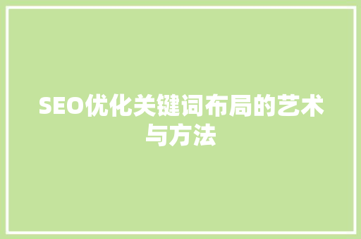 SEO优化关键词布局的艺术与方法