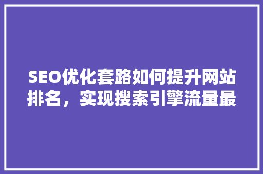 SEO优化套路如何提升网站排名，实现搜索引擎流量最大化
